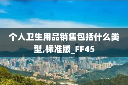 个人卫生用品销售包括什么类型,标准版_FF45