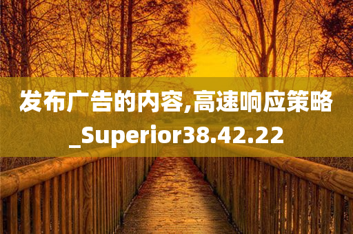 发布广告的内容,高速响应策略_Superior38.42.22