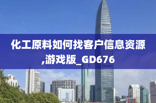 化工原料如何找客户信息资源,游戏版_GD676