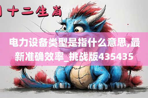 电力设备类型是指什么意思,最新准确效率_挑战版435435