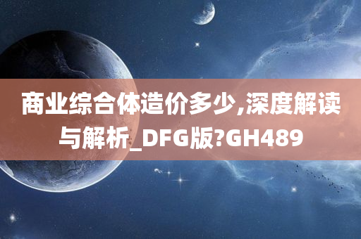 商业综合体造价多少,深度解读与解析_DFG版?GH489