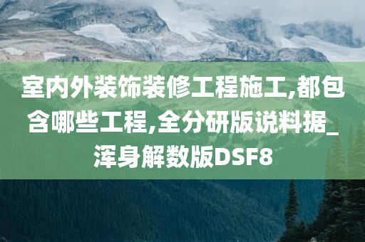 室内外装饰装修工程施工,都包含哪些工程,全分研版说料据_浑身解数版DSF8