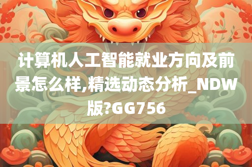 计算机人工智能就业方向及前景怎么样,精选动态分析_NDW版?GG756