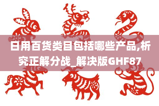 日用百货类目包括哪些产品,析究正解分战_解决版GHF87