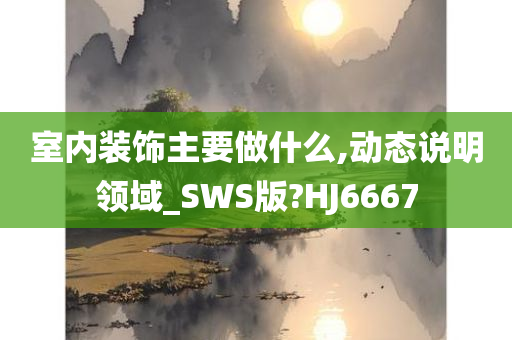 室内装饰主要做什么,动态说明领域_SWS版?HJ6667