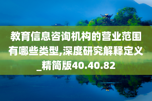 教育信息咨询机构的营业范围有哪些类型,深度研究解释定义_精简版40.40.82