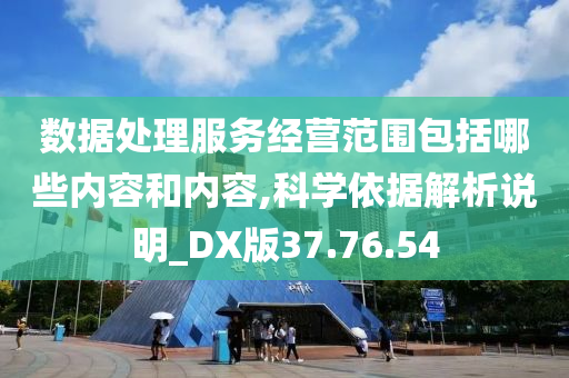 数据处理服务经营范围包括哪些内容和内容,科学依据解析说明_DX版37.76.54