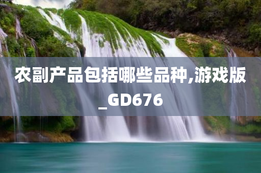 农副产品包括哪些品种,游戏版_GD676