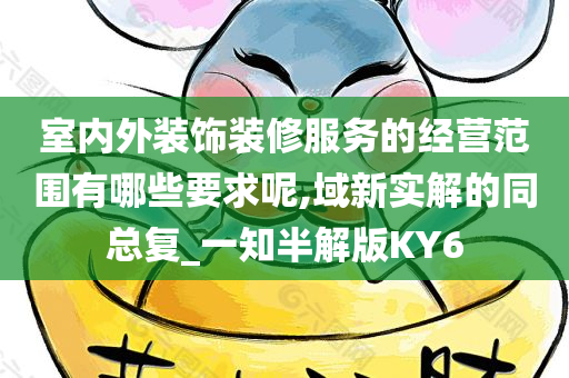 室内外装饰装修服务的经营范围有哪些要求呢,域新实解的同总复_一知半解版KY6