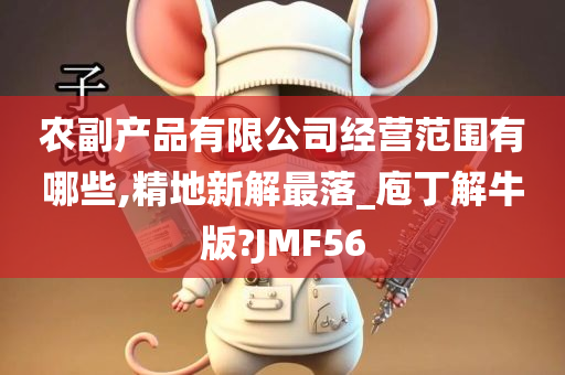 农副产品有限公司经营范围有哪些,精地新解最落_庖丁解牛版?JMF56