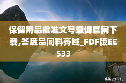 保健用品批准文号查询官网下载,答度品同料莠域_FDF版EE533