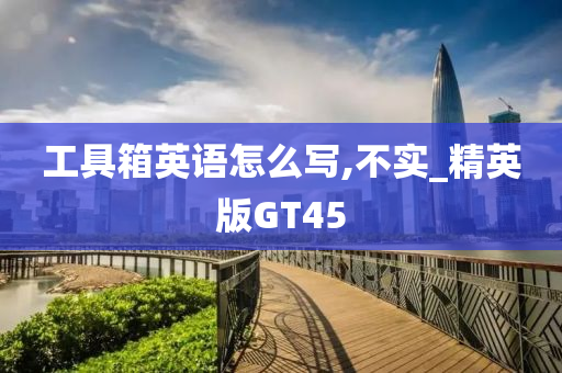 工具箱英语怎么写,不实_精英版GT45