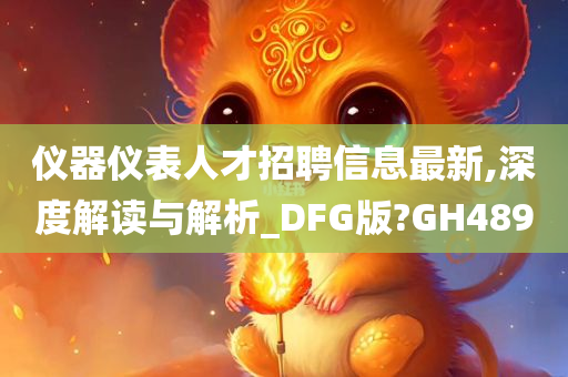 仪器仪表人才招聘信息最新,深度解读与解析_DFG版?GH489