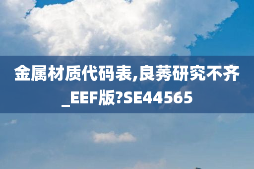 金属材质代码表,良莠研究不齐_EEF版?SE44565