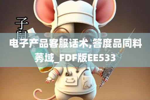 电子产品客服话术,答度品同料莠域_FDF版EE533