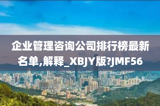 企业管理咨询公司排行榜最新名单,解释_XBJY版?JMF56