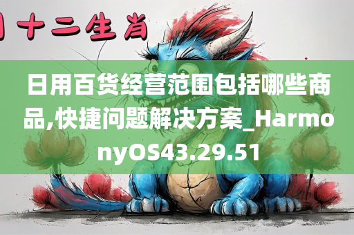 日用百货经营范围包括哪些商品,快捷问题解决方案_HarmonyOS43.29.51