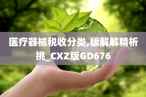 医疗器械税收分类,版解解精析挑_CXZ版GD676