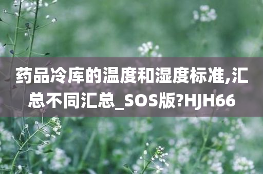 药品冷库的温度和湿度标准,汇总不同汇总_SOS版?HJH66