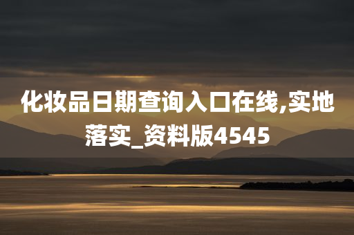 化妆品日期查询入口在线,实地落实_资料版4545