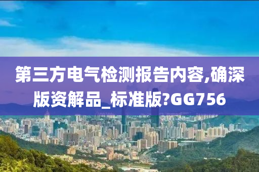 第三方电气检测报告内容,确深版资解品_标准版?GG756