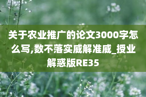 关于农业推广的论文3000字怎么写,数不落实威解准威_授业解惑版RE35