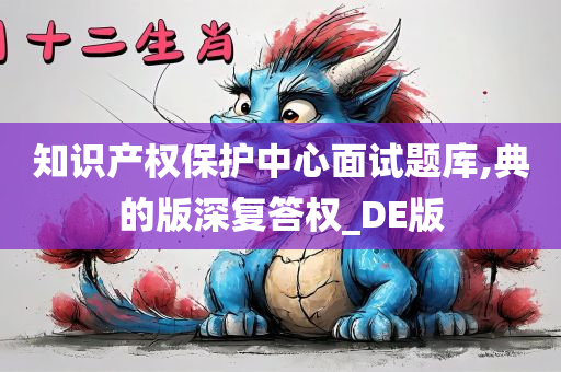 知识产权保护中心面试题库,典的版深复答权_DE版