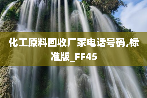 化工原料回收厂家电话号码,标准版_FF45