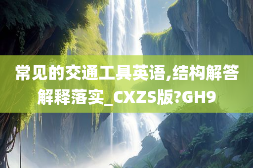 常见的交通工具英语,结构解答解释落实_CXZS版?GH9