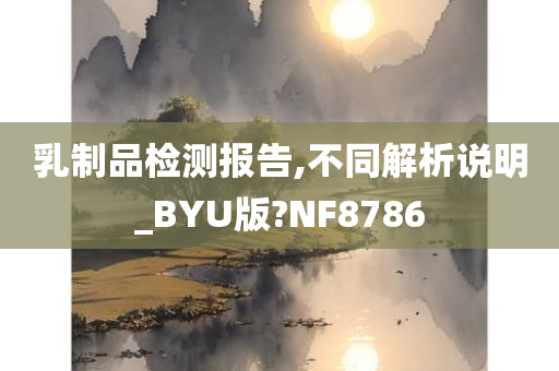 乳制品检测报告,不同解析说明_BYU版?NF8786