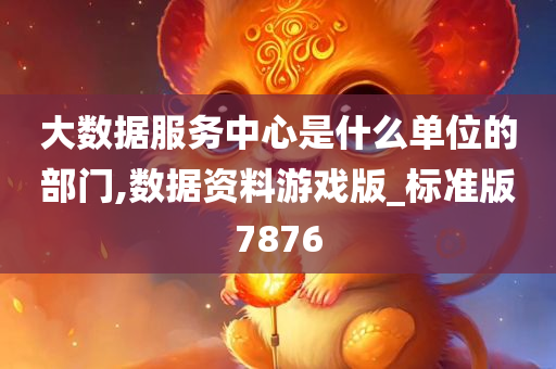 大数据服务中心是什么单位的部门,数据资料游戏版_标准版7876