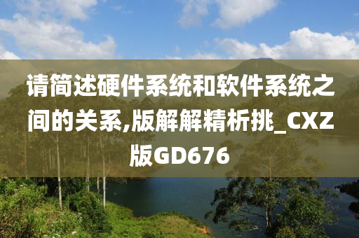 请简述硬件系统和软件系统之间的关系,版解解精析挑_CXZ版GD676