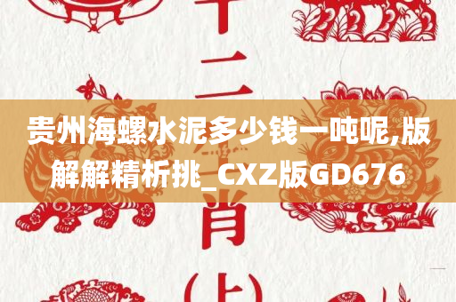 贵州海螺水泥多少钱一吨呢,版解解精析挑_CXZ版GD676