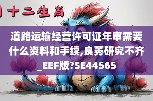 道路运输经营许可证年审需要什么资料和手续,良莠研究不齐_EEF版?SE44565