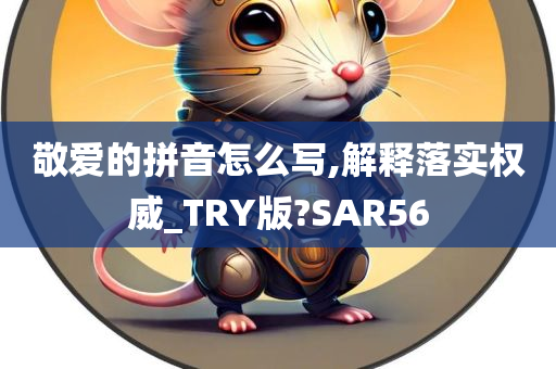 敬爱的拼音怎么写,解释落实权威_TRY版?SAR56