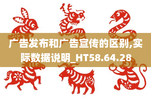 广告发布和广告宣传的区别,实际数据说明_HT58.64.28