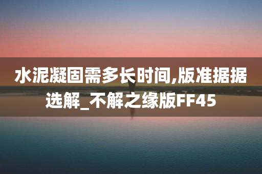 水泥凝固需多长时间,版准据据选解_不解之缘版FF45