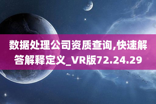 数据处理公司资质查询,快速解答解释定义_VR版72.24.29