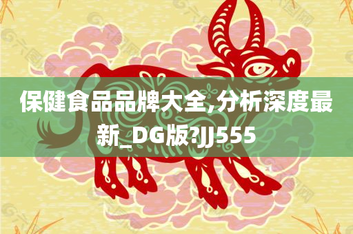 保健食品品牌大全,分析深度最新_DG版?JJ555