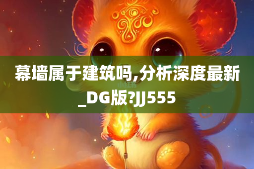 幕墙属于建筑吗,分析深度最新_DG版?JJ555