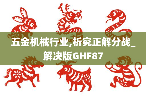 五金机械行业,析究正解分战_解决版GHF87