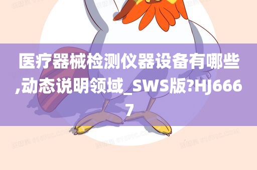 医疗器械检测仪器设备有哪些,动态说明领域_SWS版?HJ6667