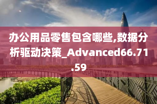 办公用品零售包含哪些,数据分析驱动决策_Advanced66.71.59