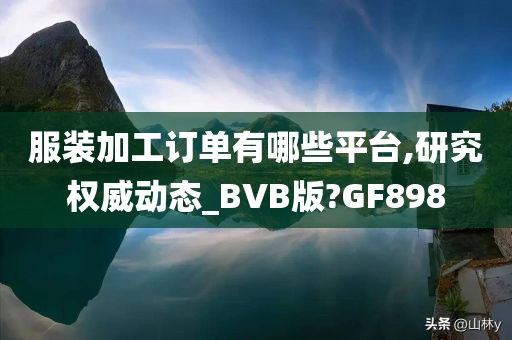 服装加工订单有哪些平台,研究权威动态_BVB版?GF898