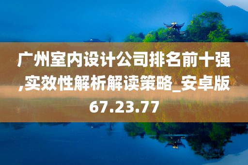 广州室内设计公司排名前十强,实效性解析解读策略_安卓版67.23.77