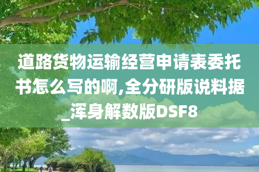 道路货物运输经营申请表委托书怎么写的啊,全分研版说料据_浑身解数版DSF8