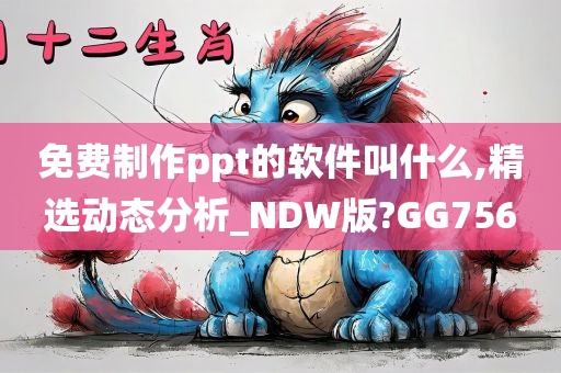 免费制作ppt的软件叫什么,精选动态分析_NDW版?GG756