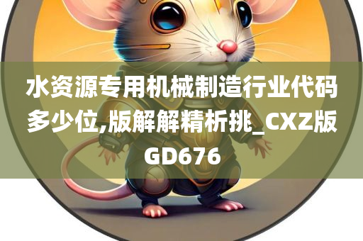 水资源专用机械制造行业代码多少位,版解解精析挑_CXZ版GD676