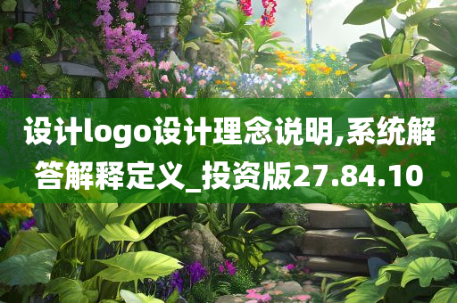 设计logo设计理念说明,系统解答解释定义_投资版27.84.10