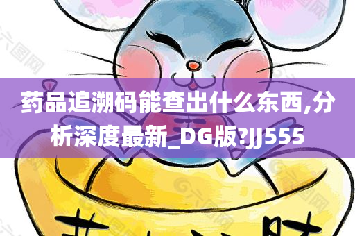 药品追溯码能查出什么东西,分析深度最新_DG版?JJ555